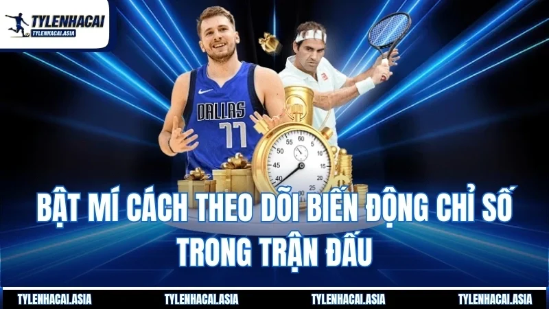 Bật mí cách theo dõi biến động chỉ số trong trận đấu