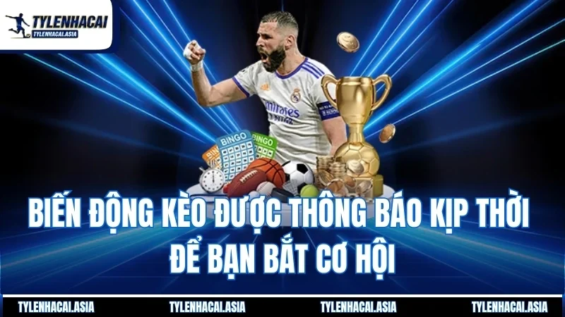Biến động kèo được thông báo kịp thời để bạn bắt cơ hội