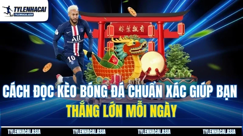 Cách Đọc Kèo Bóng Đá Chuẩn Xác Giúp Bạn Thắng Lớn Mỗi Ngày