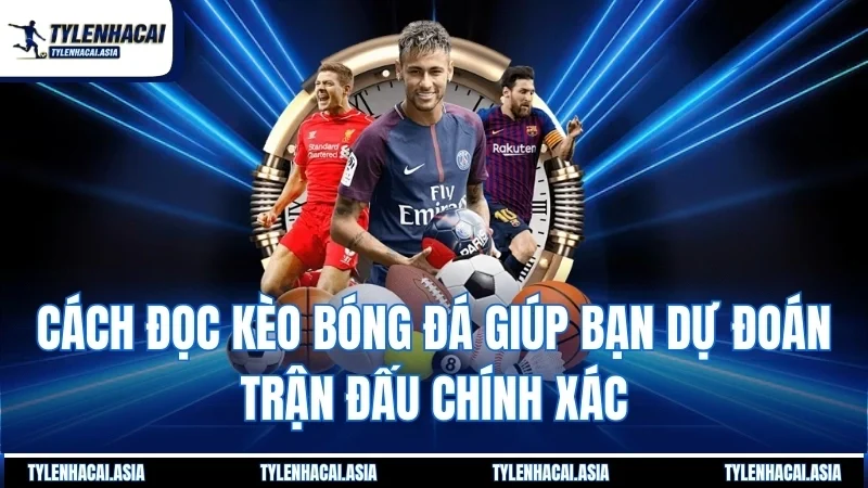 Cách đọc kèo bóng đá giúp bạn dự đoán trận đấu chính xác