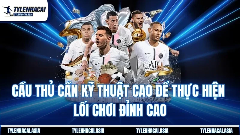 Cầu thủ cần kỹ thuật cao để thực hiện lối chơi đỉnh cao
