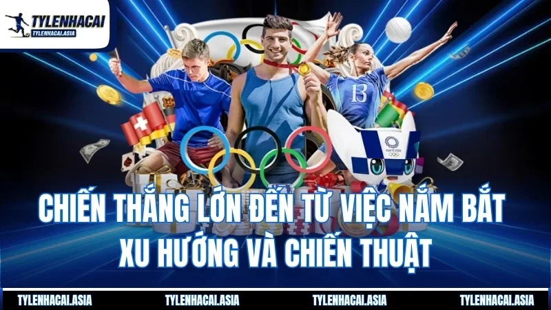 Chiến thắng lớn đến từ việc nắm bắt xu hướng và chiến thuật