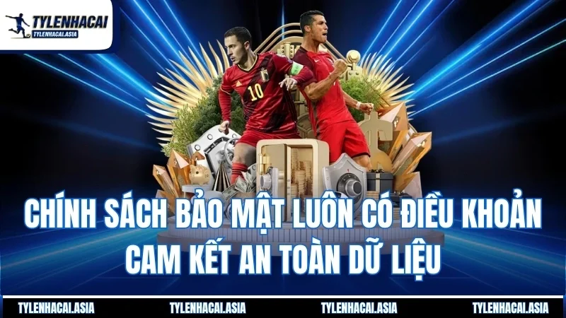 Chính sách bảo mật luôn có điều khoản cam kết an toàn dữ liệu