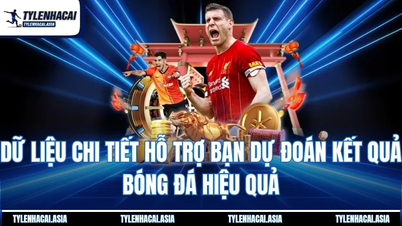 Dữ liệu chi tiết hỗ trợ bạn dự đoán kết quả bóng đá hiệu quả