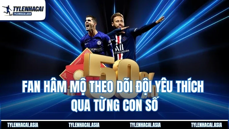 Fan hâm mộ theo dõi đội yêu thích qua từng con số