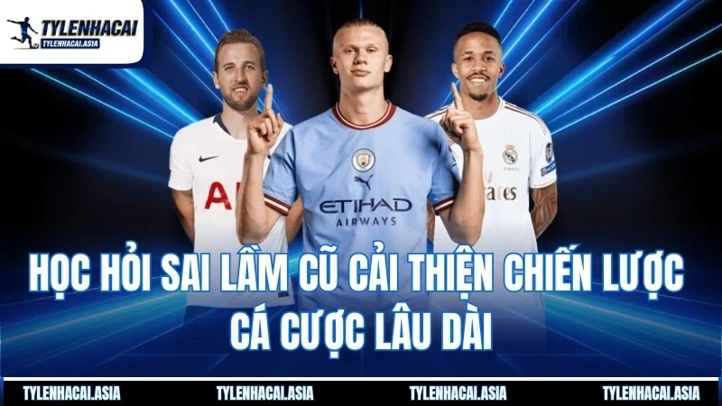 Học hỏi sai lầm cũ cải thiện chiến lược cá cược lâu dài