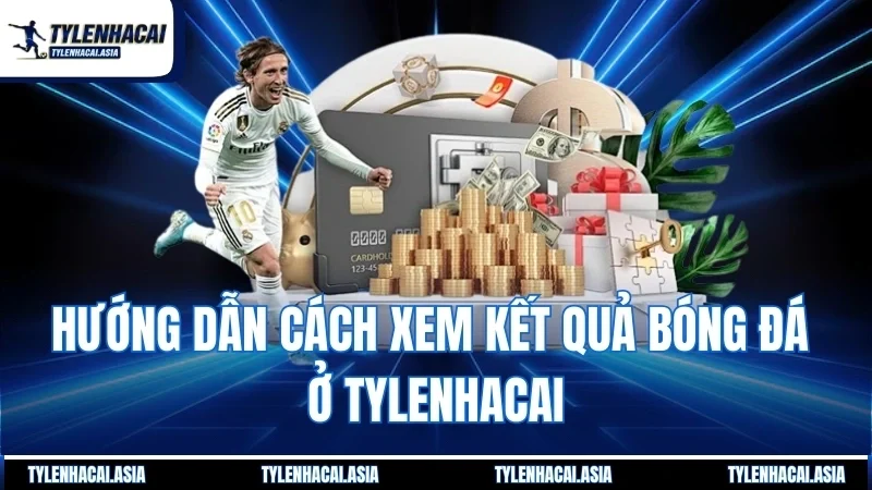 Hướng dẫn cách xem kết quả bóng đá ở Tylenhacai
