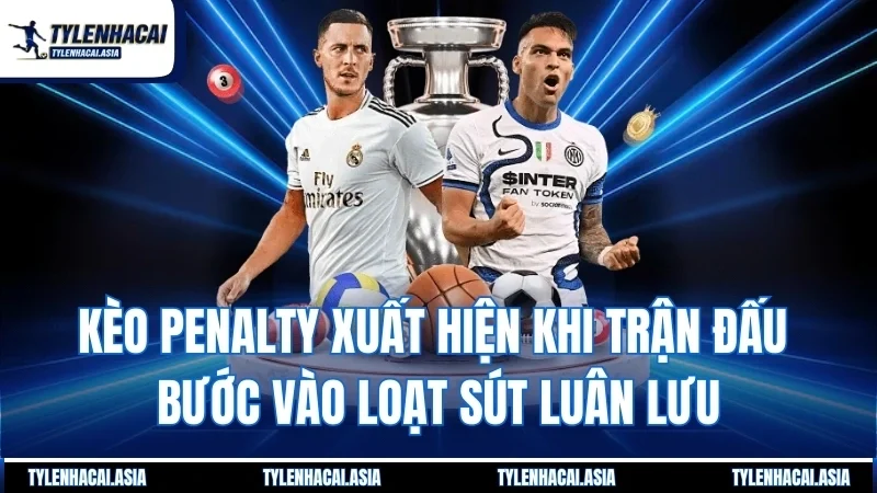 Kèo penalty xuất hiện khi trận đấu bước vào loạt sút luân lưu