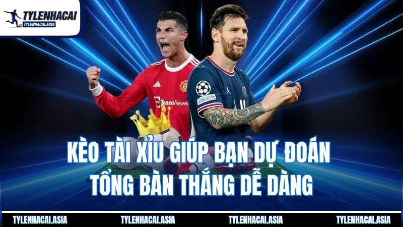 Kèo tài xỉu giúp bạn dự đoán tổng bàn thắng dễ dàng