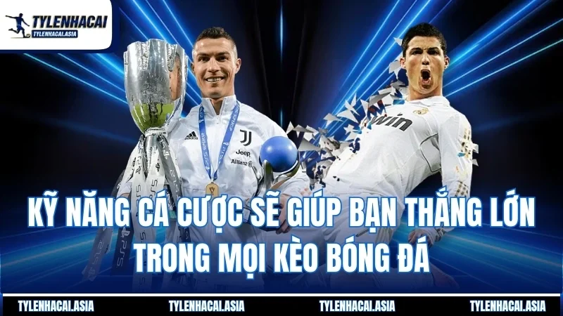 Kỹ năng cá cược sẽ giúp bạn thắng lớn trong mọi kèo bóng đá