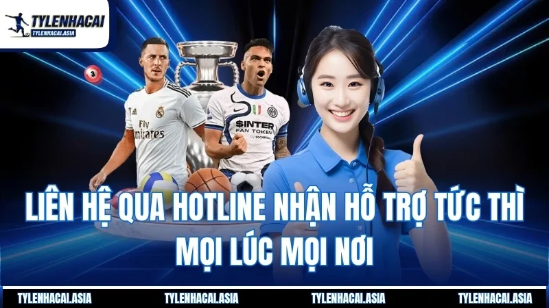 Liên hệ qua hotline nhận hỗ trợ tức thì mọi lúc mọi nơi