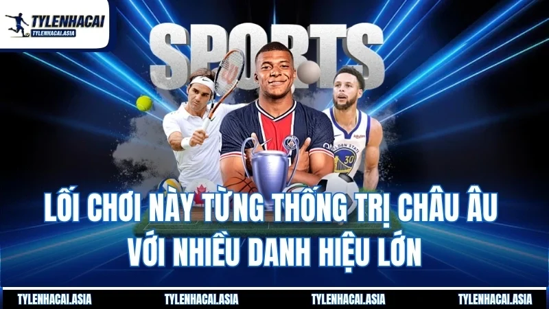 Lối chơi này từng thống trị châu Âu với nhiều danh hiệu lớn