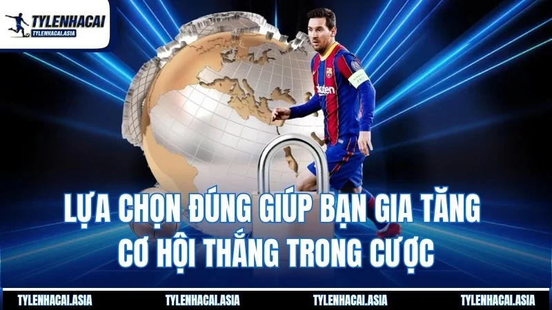 Lựa chọn đúng giúp bạn gia tăng cơ hội thắng trong cược