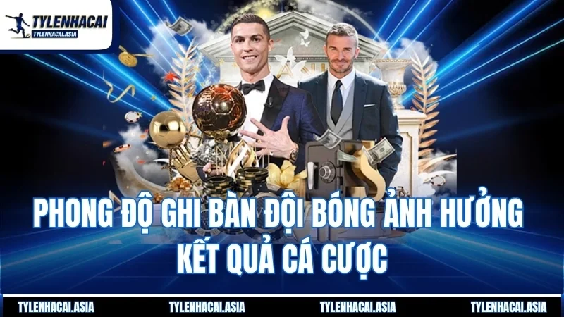 Phong độ ghi bàn đội bóng ảnh hưởng kết quả cá cược