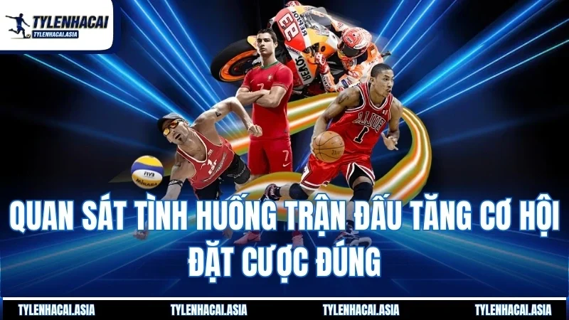 Quan sát tình huống trận đấu tăng cơ hội đặt cược đúng