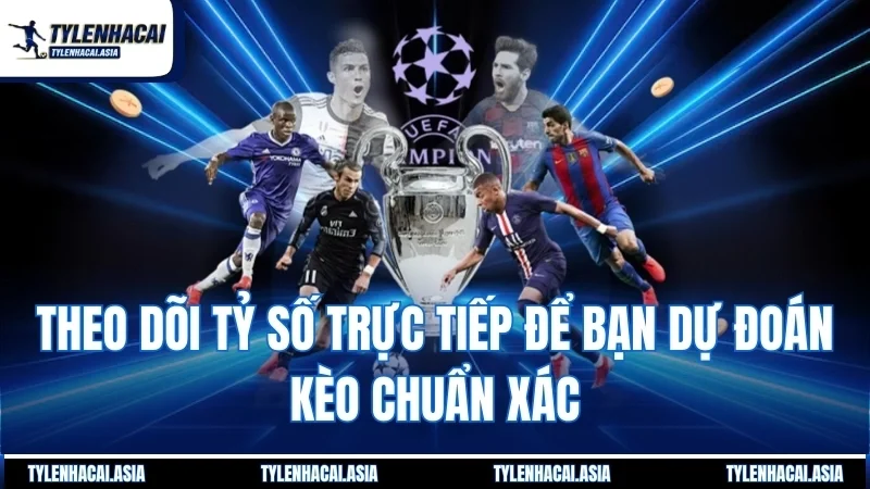 Theo dõi tỷ số trực tiếp để bạn dự đoán kèo chuẩn xác