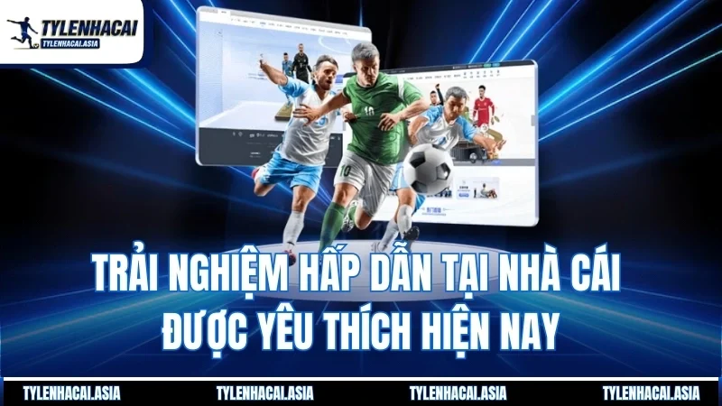 Trải nghiệm hấp dẫn tại nhà cái được yêu thích hiện nay