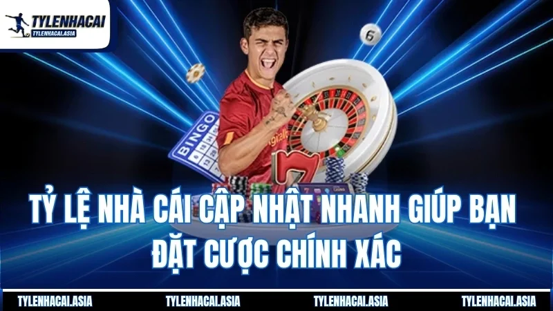 Tỷ lệ nhà cái cập nhật nhanh giúp bạn đặt cược chính xác