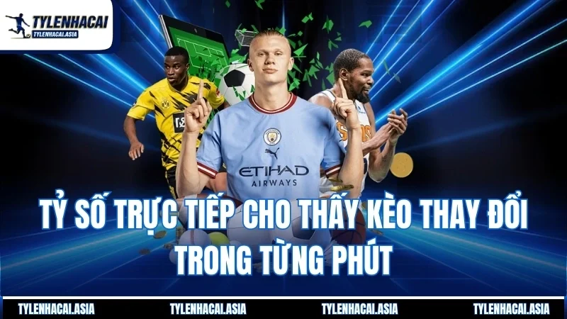 Tỷ số trực tiếp cho thấy kèo thay đổi trong từng phút